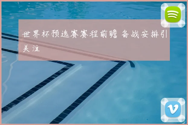 世界杯预选赛赛程前瞻 备战安排引关注