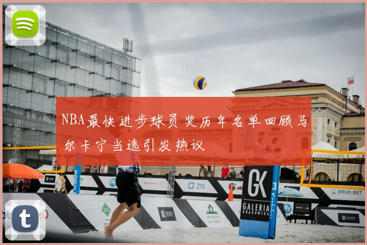 NBA最快进步球员奖历年名单回顾马尔卡宁当选引发热议