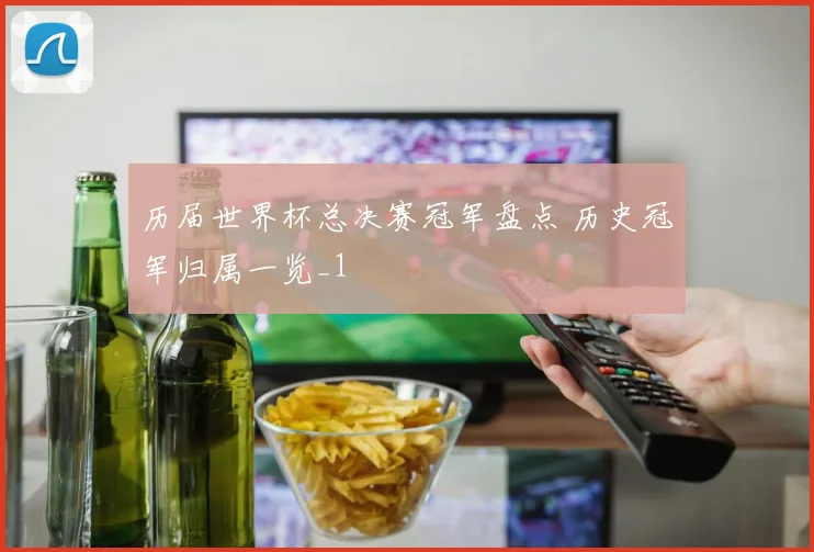 历届世界杯总决赛冠军盘点 历史冠军归属一览_1