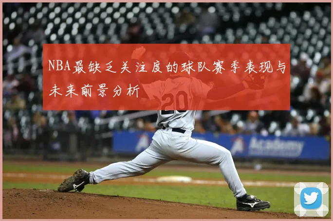 NBA最缺乏关注度的球队赛季表现与未来前景分析