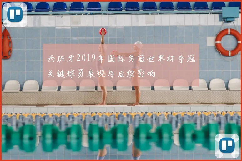 西班牙2019年国际男篮世界杯夺冠关键球员表现与后续影响