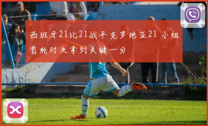 西班牙21比21战平克罗地亚21 小组首轮对决拿到关键一分