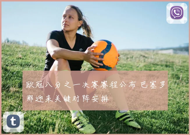 欧冠八分之一决赛赛程公布 巴塞罗那迎来关键对阵安排