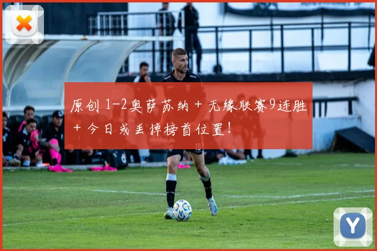原创 1-2奥萨苏纳＋无缘联赛9连胜＋今日或丢掉榜首位置！