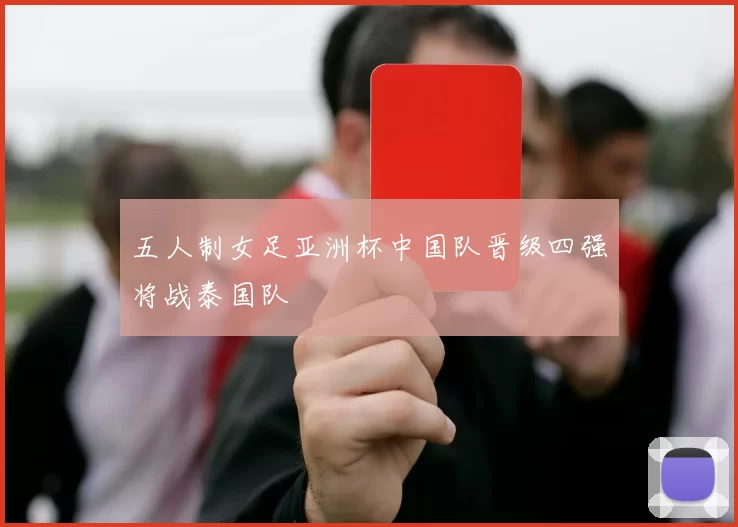 五人制女足亚洲杯中国队晋级四强将战泰国队