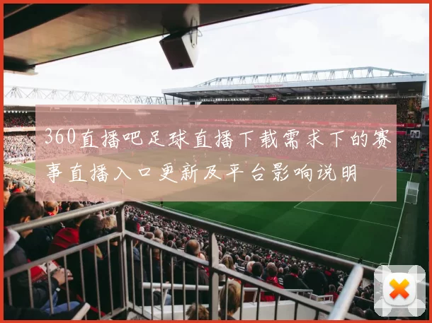 360直播吧足球直播下载需求下的赛事直播入口更新及平台影响说明