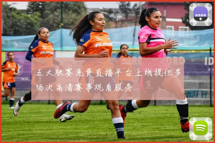 五大联赛免费直播平台上线提供多场次高清赛事观看服务